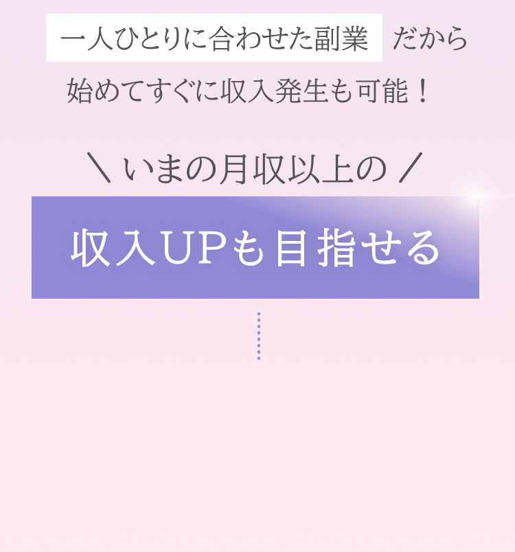 一人ひとりに合わせた副業だからはじめてすぐに収入発生も可能！今の月収以上の収入UPも目指せる